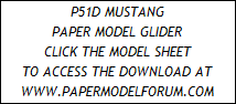 P51D MUSTANG
PAPER MODEL GLIDER
CLICK THE MODEL SHEET
TO ACCESS THE DOWNLOAD AT
WWW.PAPERMODELFORUM.COM