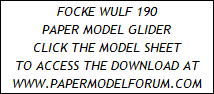 FOCKE WULF 190
PAPER MODEL GLIDER
CLICK THE MODEL SHEET
TO ACCESS THE DOWNLOAD AT
WWW.PAPERMODELFORUM.COM